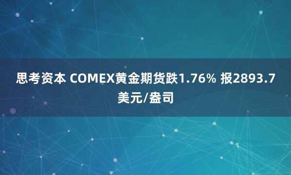 思考资本 COMEX黄金期货跌1.76% 报2893.7美元/盎司