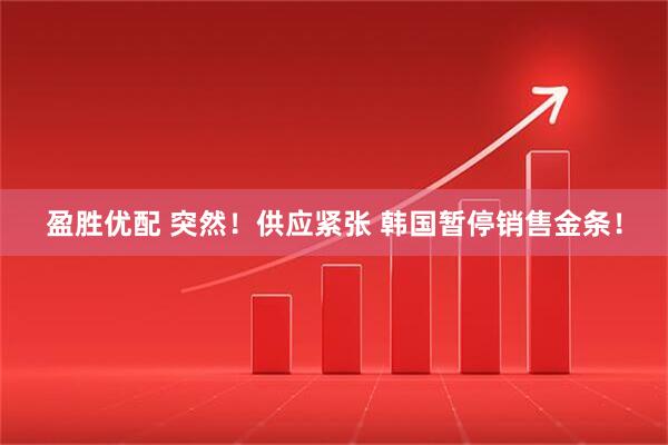 盈胜优配 突然！供应紧张 韩国暂停销售金条！