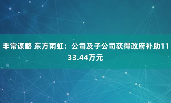 非常谋略 东方雨虹：公司及子公司获得政府补助1133.44万元