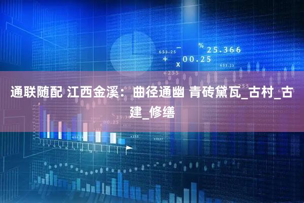 通联随配 江西金溪：曲径通幽 青砖黛瓦_古村_古建_修缮