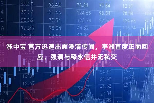 涨中宝 官方迅速出面澄清传闻，李湘首度正面回应，强调与释永信并无私交