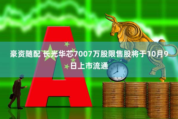 豪资随配 长光华芯7007万股限售股将于10月9日上市流通