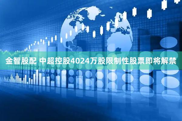 金智股配 中超控股4024万股限制性股票即将解禁