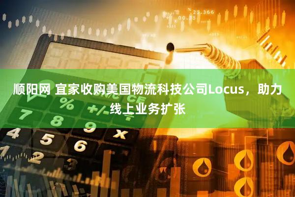 顺阳网 宜家收购美国物流科技公司Locus，助力线上业务扩张
