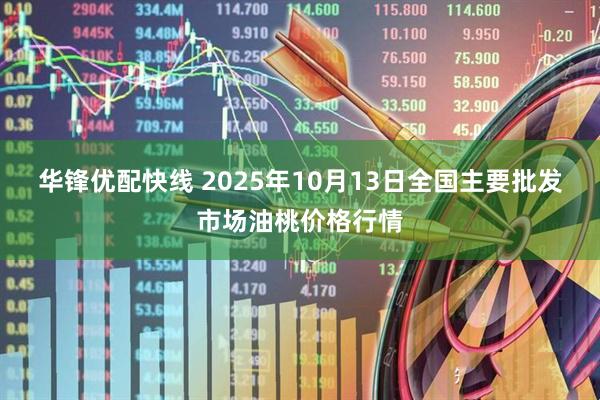 华锋优配快线 2025年10月13日全国主要批发市场油桃价格行情