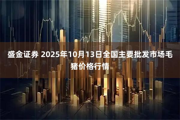 盛金证券 2025年10月13日全国主要批发市场毛猪价格行情