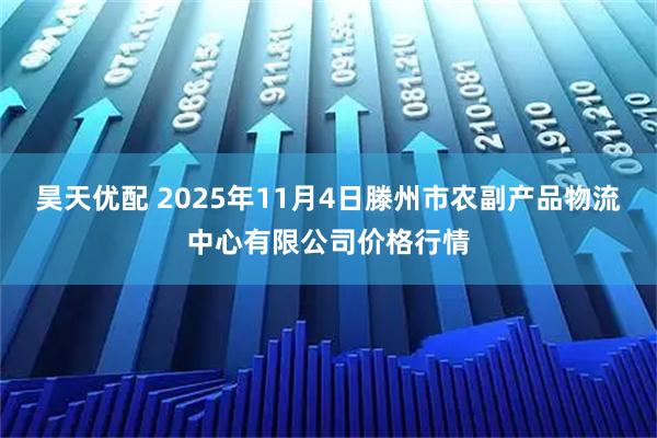 昊天优配 2025年11月4日滕州市农副产品物流中心有限公司价格行情
