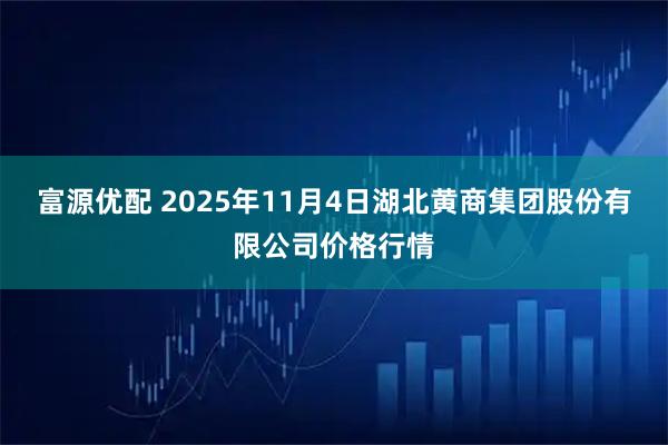 富源优配 2025年11月4日湖北黄商集团股份有限公司价格行情