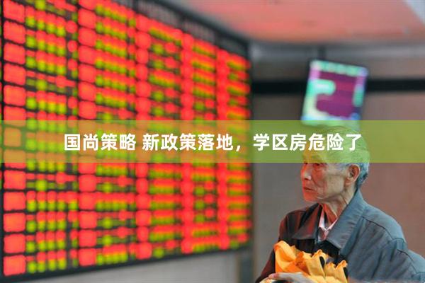 国尚策略 新政策落地，学区房危险了