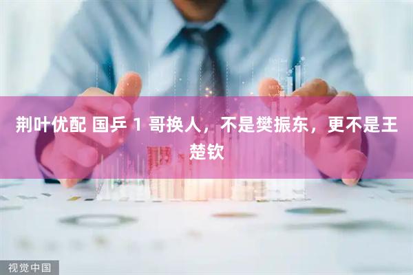 荆叶优配 国乒 1 哥换人，不是樊振东，更不是王楚钦